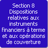 Section 8. Dispositions relatives aux instruments financiers à terme et aux opérations de couverture