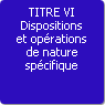 TITRE VI. Dispositions et oprations de nature spcifique