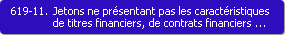 619-11. Jetons ne prsentant pas les caractristiques de titres financiers, de contrats financiers ou de bons de caisse, dtenus en vue d'utiliser les services ou les biens associs