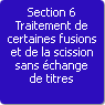 Section 6. Traitement de certaines fusions et de la scission sans change de titres