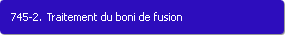 745-2. Traitement du boni de fusion