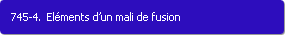 745-4. Elments d'un mali de fusion