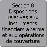 Section 8. Dispositions relatives aux instruments financiers à terme et aux opérations de couverture