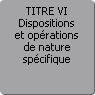 TITRE VI. Dispositions et oprations de nature spcifique